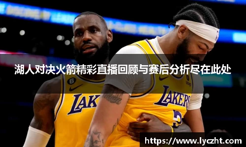 湖人对决火箭精彩直播回顾与赛后分析尽在此处