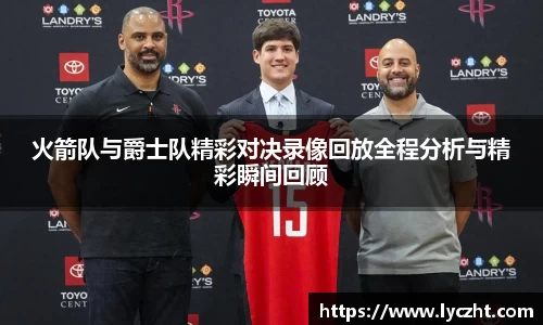 火箭队与爵士队精彩对决录像回放全程分析与精彩瞬间回顾