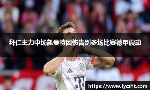 拜仁主力中场凯曼特因伤告别多场比赛德甲震动