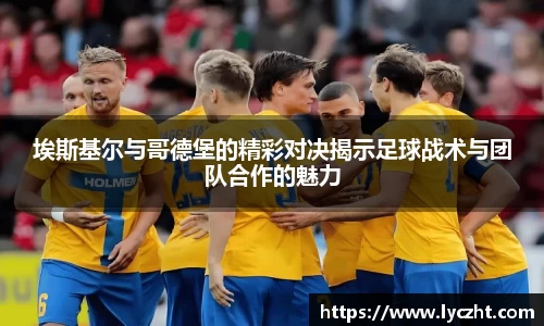 埃斯基尔与哥德堡的精彩对决揭示足球战术与团队合作的魅力