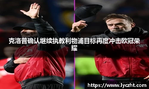 克洛普确认继续执教利物浦目标再度冲击欧冠荣耀