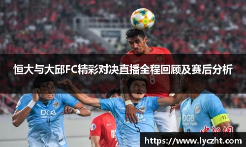 恒大与大邱FC精彩对决直播全程回顾及赛后分析