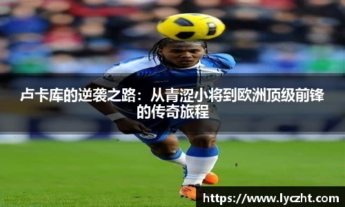 卢卡库的逆袭之路：从青涩小将到欧洲顶级前锋的传奇旅程