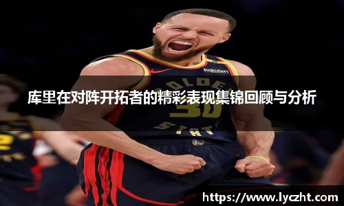 库里在对阵开拓者的精彩表现集锦回顾与分析