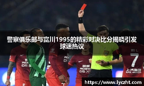 警察俱乐部与富川1995的精彩对决比分揭晓引发球迷热议