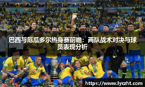 巴西与厄瓜多尔热身赛前瞻：两队战术对决与球员表现分析