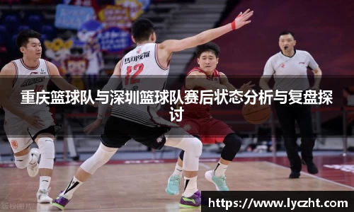 重庆篮球队与深圳篮球队赛后状态分析与复盘探讨