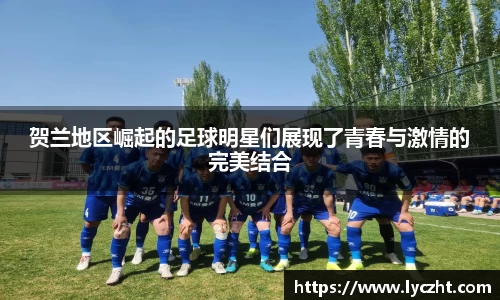 贺兰地区崛起的足球明星们展现了青春与激情的完美结合