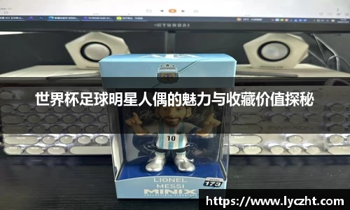 世界杯足球明星人偶的魅力与收藏价值探秘