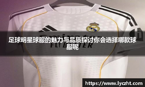 足球明星球服的魅力与品质探讨你会选择哪款球服呢
